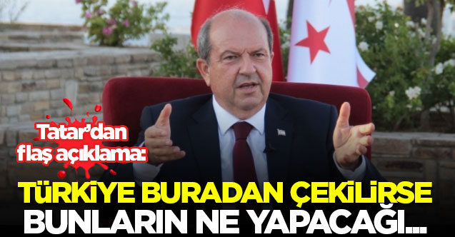 Tatar TRNC Πρόεδρος: Τουρκία αν φύγουν από εδώ …